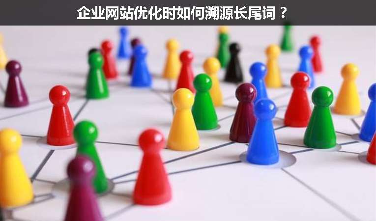 企業(yè)網(wǎng)站優(yōu)化時(shí)如何溯源長(zhǎng)尾詞？