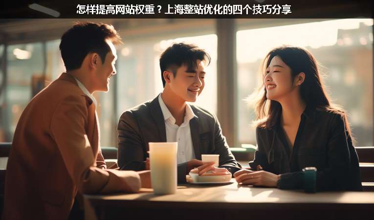 怎樣提高網(wǎng)站權(quán)重？上海整站優(yōu)化的四個(gè)技巧分享