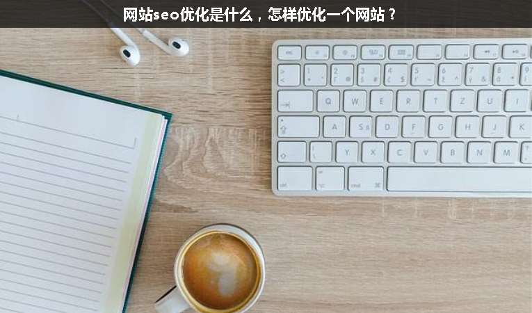 網(wǎng)站seo優(yōu)化是什么，怎樣優(yōu)化一個(gè)網(wǎng)站？