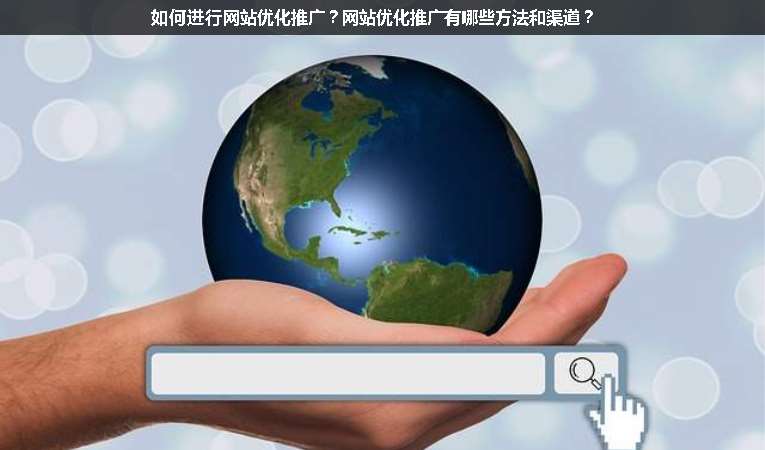 如何進行網(wǎng)站優(yōu)化推廣？網(wǎng)站優(yōu)化推廣有哪些方法和渠道？