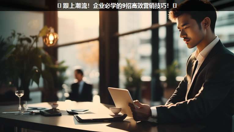 ?? 跟上潮流!企業(yè)必學(xué)的9招高效營(yíng)銷(xiāo)技巧!??