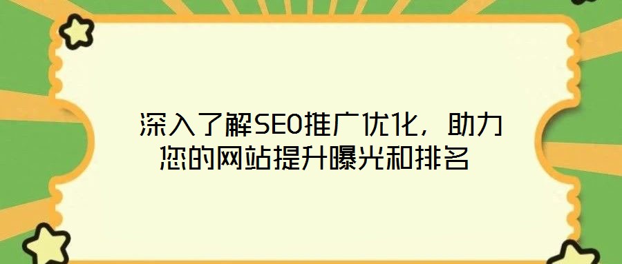  深入了解SEO推廣優(yōu)化，助力您的網(wǎng)站提升曝光和排名