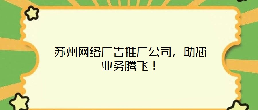 蘇州網(wǎng)絡(luò)廣告推廣公司，助您業(yè)務(wù)騰飛！