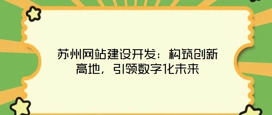 蘇州網(wǎng)站建設開發(fā)：構筑創(chuàng)新高地，引領數(shù)字化未來