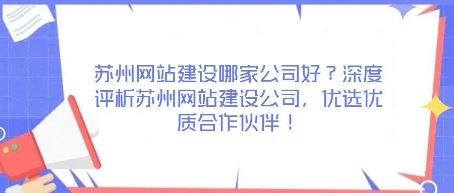 蘇州網(wǎng)站建設(shè)哪家公司好？深度評(píng)析蘇州網(wǎng)站建設(shè)公司，優(yōu)選優(yōu)質(zhì)合作伙伴！