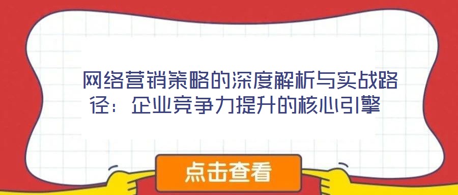  網絡營銷策略的深度解析與實戰(zhàn)路徑：企業(yè)競爭力提升的核心引擎