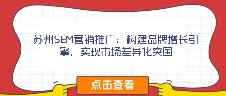 蘇州SEM營銷推廣：構(gòu)建品牌增長引擎，實(shí)現(xiàn)市場差異化突圍