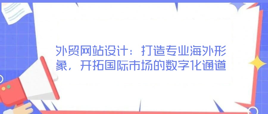 外貿(mào)網(wǎng)站設(shè)計(jì)：打造專業(yè)海外形象，開拓國(guó)際市場(chǎng)的數(shù)字化通道