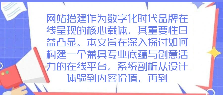 網(wǎng)站搭建作為數(shù)字化時代品牌在線呈現(xiàn)的核心載體，其重要性日益凸顯。本文旨在深入探討如何構(gòu)建一個兼具專業(yè)底蘊與創(chuàng)意活力的在線平臺，系統(tǒng)剖析從設(shè)計體驗到內(nèi)容價值，再到