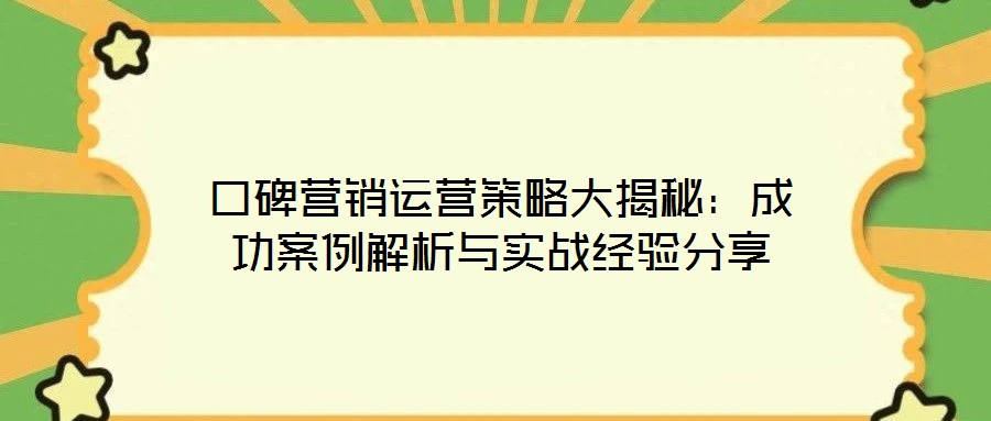 口碑營銷運(yùn)營策略大揭秘：成功案例解析與實(shí)戰(zhàn)經(jīng)驗(yàn)分享