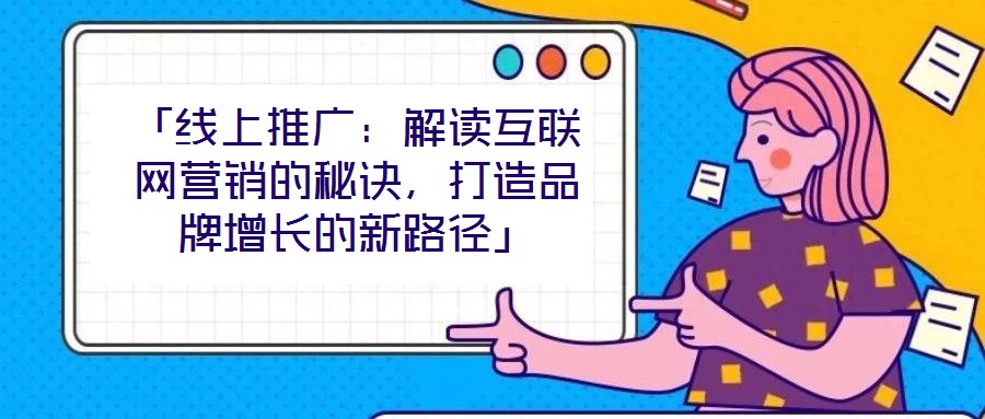 「線上推廣：解讀互聯(lián)網(wǎng)營(yíng)銷(xiāo)的秘訣，打造品牌增長(zhǎng)的新路徑」