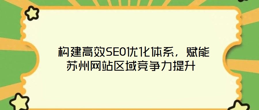  構(gòu)建高效SEO優(yōu)化體系，賦能蘇州網(wǎng)站區(qū)域競(jìng)爭(zhēng)力提升