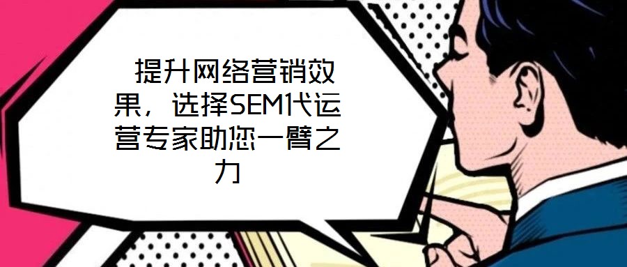  提升網(wǎng)絡(luò)營銷效果，選擇SEM代運(yùn)營專家助您一臂之力