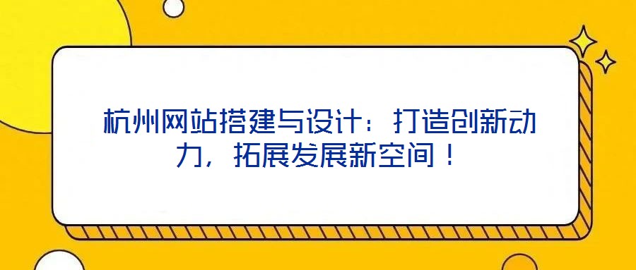 杭州網(wǎng)站搭建與設(shè)計：打造創(chuàng)新動力，拓展發(fā)展新空間！