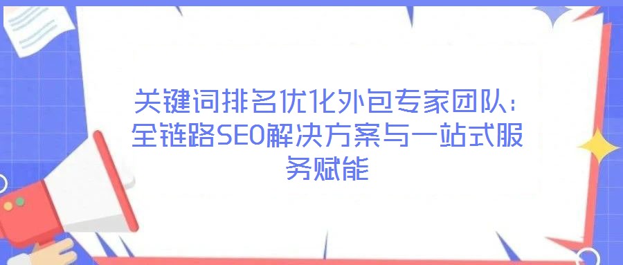 關(guān)鍵詞排名優(yōu)化外包專(zhuān)家團(tuán)隊(duì)：全鏈路SEO解決方案與一站式服務(wù)賦能