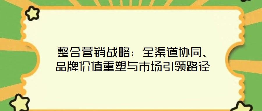  整合營(yíng)銷戰(zhàn)略：全渠道協(xié)同、品牌價(jià)值重塑與市場(chǎng)引領(lǐng)路徑