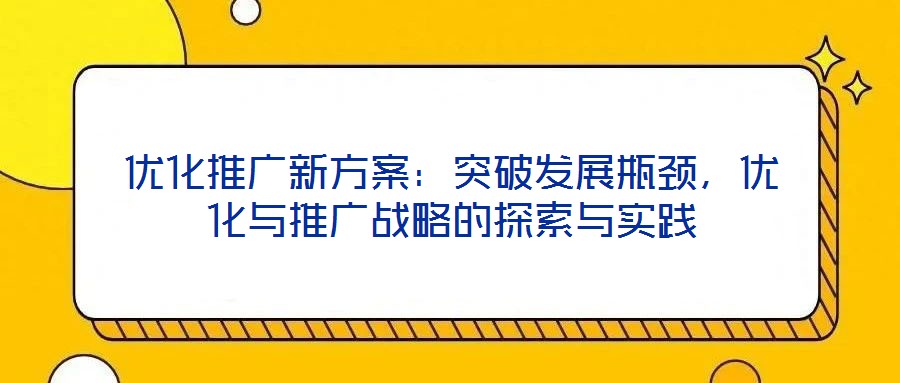 優(yōu)化推廣新方案：突破發(fā)展瓶頸，優(yōu)化與推廣戰(zhàn)略的探索與實(shí)踐