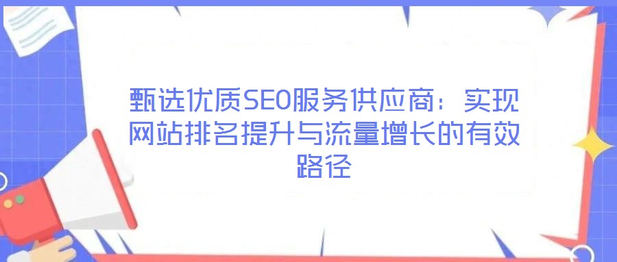 甄選優(yōu)質SEO服務供應商：實現(xiàn)網(wǎng)站排名提升與流量增長的有效路徑