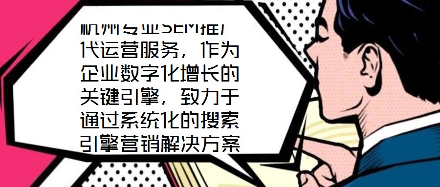 杭州專業(yè)SEM推廣代運營服務(wù)，作為企業(yè)數(shù)字化增長的關(guān)鍵引擎，致力于通過系統(tǒng)化的搜索引擎營銷解決方案，助力客戶實現(xiàn)業(yè)績的跨越式提升。本文將深入剖析該服務(wù)在市場需求