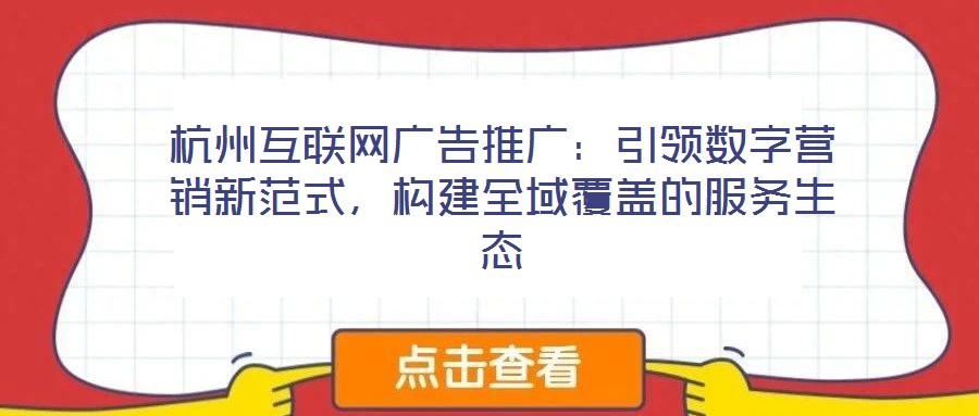 杭州互聯(lián)網(wǎng)廣告推廣：引領(lǐng)數(shù)字營銷新范式，構(gòu)建全域覆蓋的服務(wù)生態(tài)