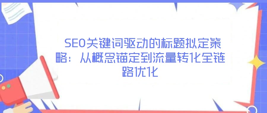  SEO關鍵詞驅動的標題擬定策略：從概念錨定到流量轉化全鏈路優(yōu)化