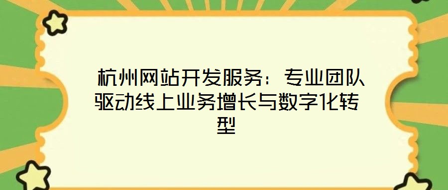  杭州網(wǎng)站開發(fā)服務(wù)：專業(yè)團隊驅(qū)動線上業(yè)務(wù)增長與數(shù)字化轉(zhuǎn)型
