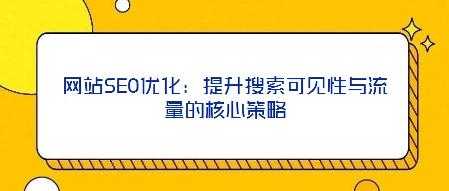 網(wǎng)站SEO優(yōu)化：提升搜索可見(jiàn)性與流量的核心策略