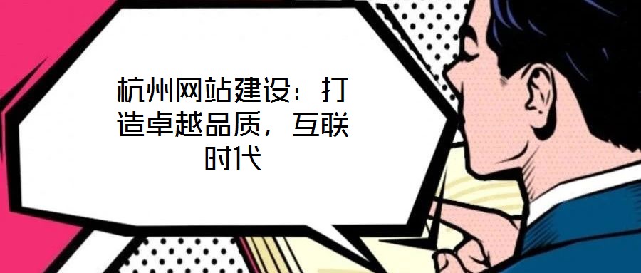 杭州網(wǎng)站建設(shè)：打造卓越品質(zhì)，互聯(lián)時(shí)代