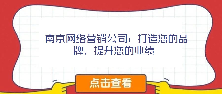  南京網(wǎng)絡(luò)營銷公司：打造您的品牌，提升您的業(yè)績