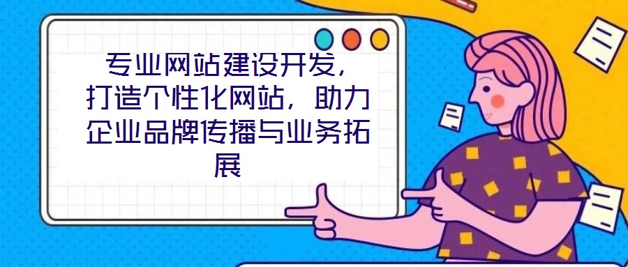  專業(yè)網(wǎng)站建設開發(fā)，打造個性化網(wǎng)站，助力企業(yè)品牌傳播與業(yè)務拓展