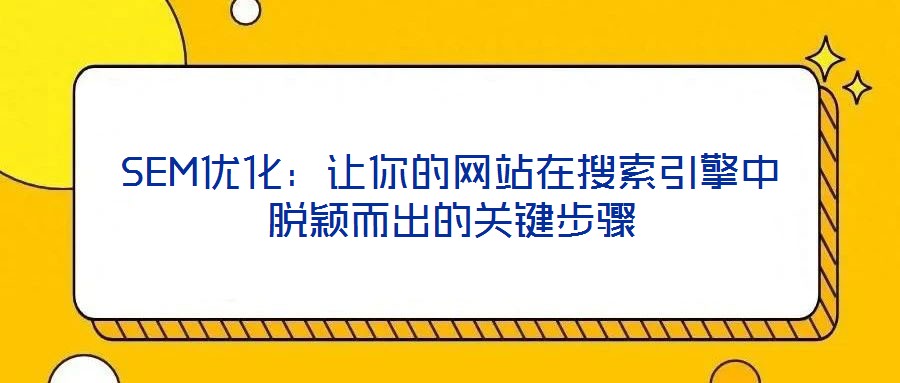 SEM優(yōu)化：讓你的網站在搜索引擎中脫穎而出的關鍵步驟