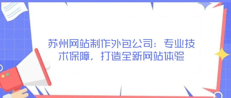 蘇州網(wǎng)站制作外包公司：專業(yè)技術(shù)保障，打造全新網(wǎng)站體驗(yàn)
