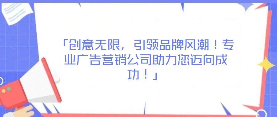 「創(chuàng)意無限，引領(lǐng)品牌風(fēng)潮！專業(yè)廣告營(yíng)銷公司助力您邁向成功！」