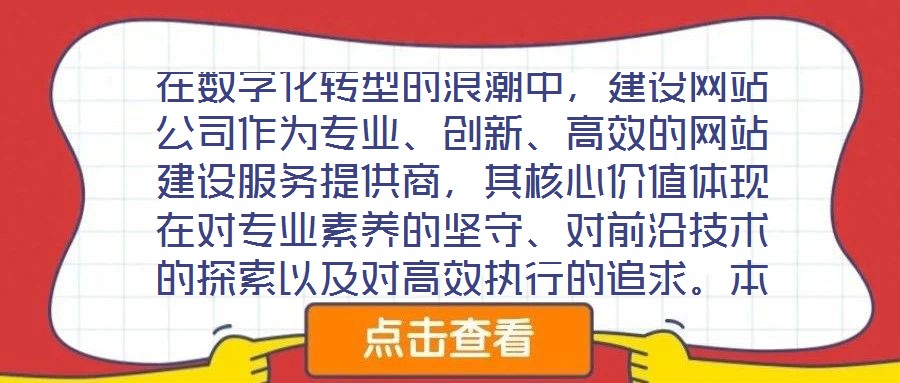 在數(shù)字化轉(zhuǎn)型的浪潮中，建設(shè)網(wǎng)站公司作為專業(yè)、創(chuàng)新、高效的網(wǎng)站建設(shè)服務(wù)提供商，其核心價值體現(xiàn)在對專業(yè)素養(yǎng)的堅守、對前沿技術(shù)的探索以及對高效執(zhí)行的追求。本文將從服務(wù)