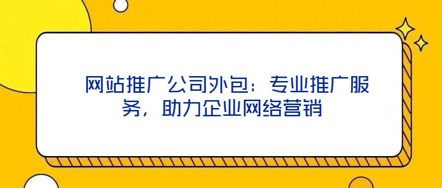  網(wǎng)站推廣公司外包：專業(yè)推廣服務(wù)，助力企業(yè)網(wǎng)絡(luò)營(yíng)銷