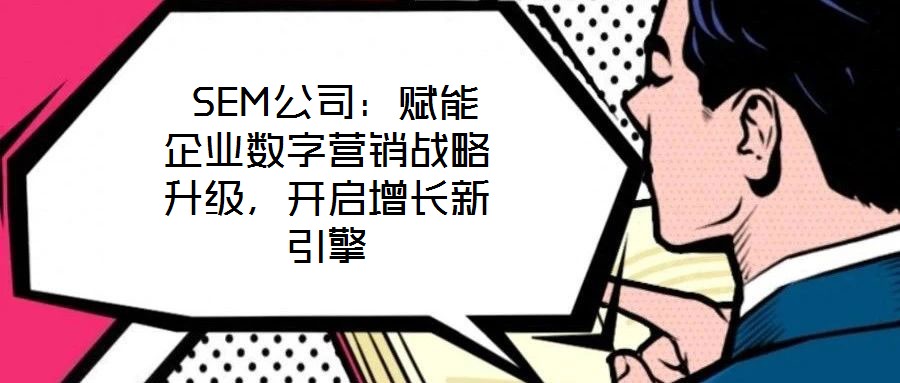  SEM公司：賦能企業(yè)數(shù)字營(yíng)銷戰(zhàn)略升級(jí)，開啟增長(zhǎng)新引擎