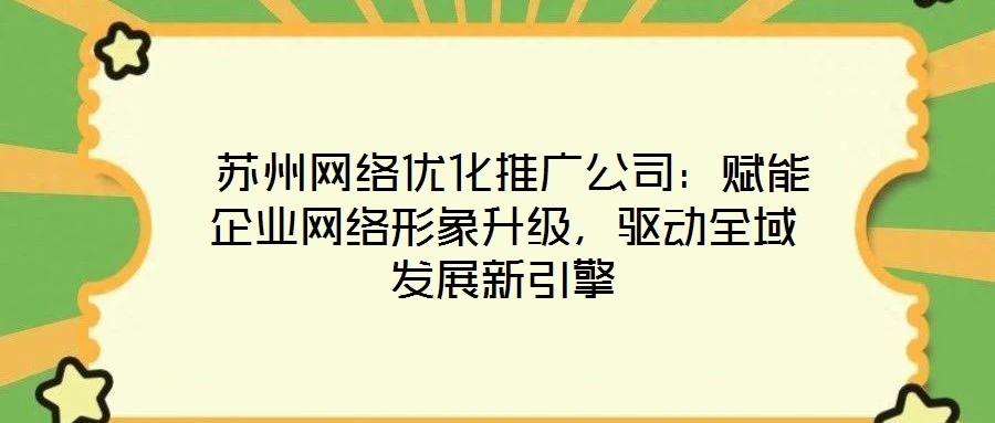  蘇州網(wǎng)絡(luò)優(yōu)化推廣公司：賦能企業(yè)網(wǎng)絡(luò)形象升級(jí)，驅(qū)動(dòng)全域發(fā)展新引擎
