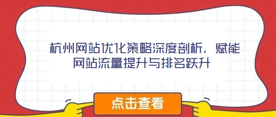  杭州網(wǎng)站優(yōu)化策略深度剖析，賦能網(wǎng)站流量提升與排名躍升