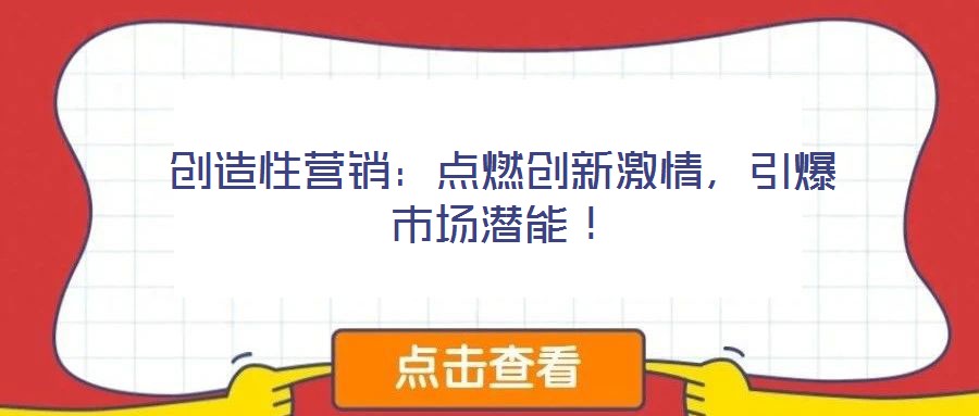 創(chuàng)造性營銷：點(diǎn)燃創(chuàng)新激情，引爆市場潛能！
