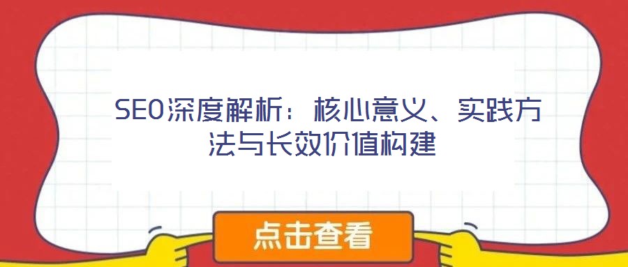  SEO深度解析：核心意義、實踐方法與長效價值構(gòu)建