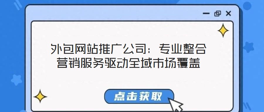 外包網(wǎng)站推廣公司：專業(yè)整合營(yíng)銷服務(wù)驅(qū)動(dòng)全域市場(chǎng)覆蓋