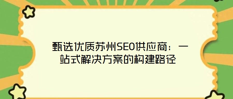  甄選優(yōu)質(zhì)蘇州SEO供應商：一站式解決方案的構(gòu)建路徑