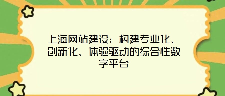 上海網(wǎng)站建設(shè)：構(gòu)建專業(yè)化、創(chuàng)新化、體驗驅(qū)動的綜合性數(shù)字平臺