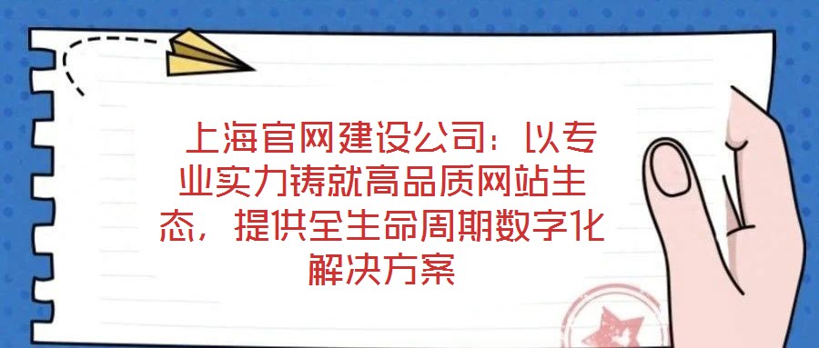  上海官網(wǎng)建設(shè)公司：以專(zhuān)業(yè)實(shí)力鑄就高品質(zhì)網(wǎng)站生態(tài)，提供全生命周期數(shù)字化解決方案
