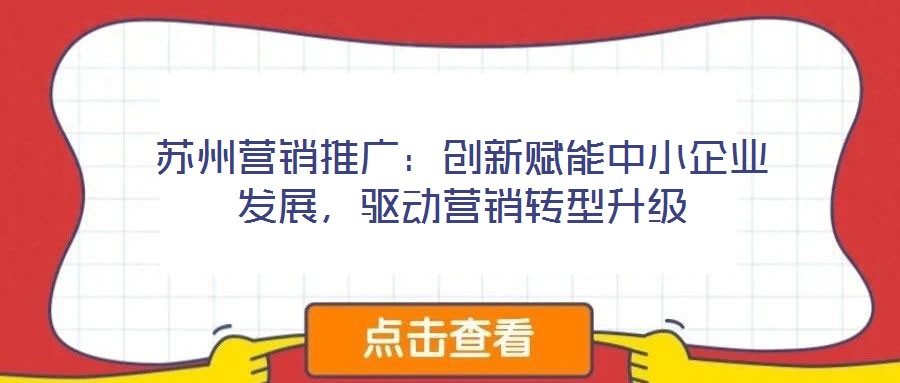 蘇州營銷推廣：創(chuàng)新賦能中小企業(yè)發(fā)展，驅(qū)動營銷轉(zhuǎn)型升級