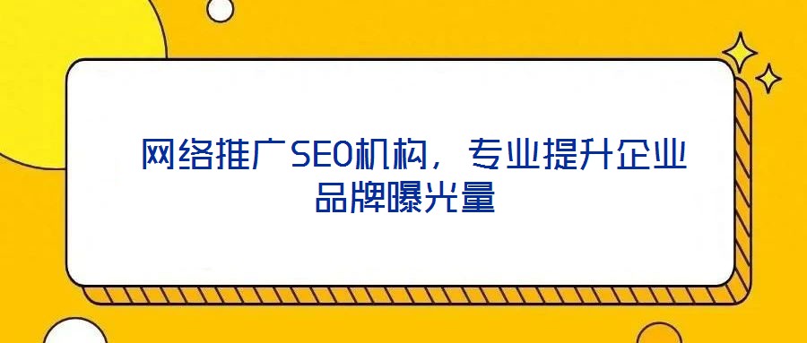  網(wǎng)絡推廣SEO機構(gòu)，專業(yè)提升企業(yè)品牌曝光量