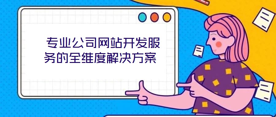  專業(yè)公司網站開發(fā)服務的全維度解決方案