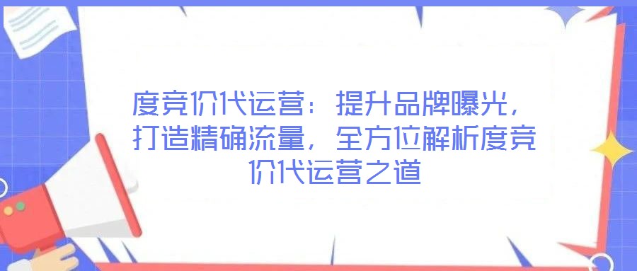 度競(jìng)價(jià)代運(yùn)營(yíng)：提升品牌曝光，打造精確流量，全方位解析度競(jìng)價(jià)代運(yùn)營(yíng)之道