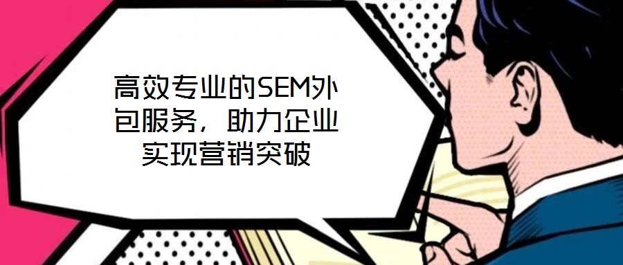 高效專業(yè)的SEM外包服務(wù)，助力企業(yè)實(shí)現(xiàn)營銷突破