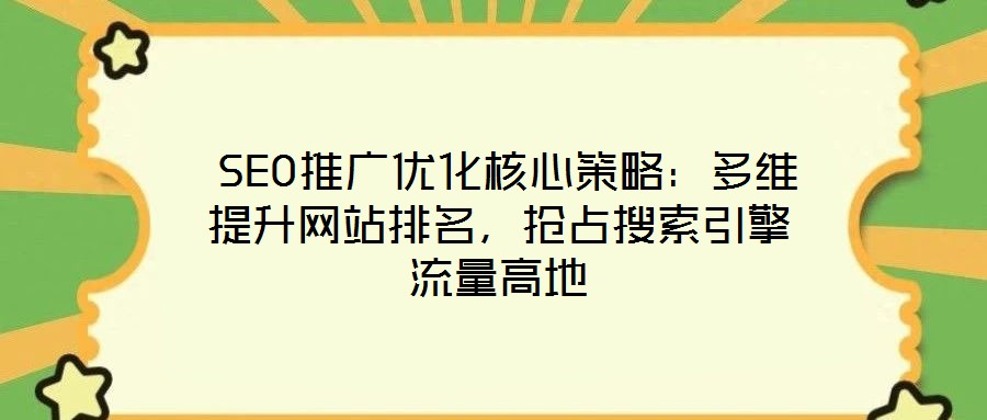  SEO推廣優(yōu)化核心策略：多維提升網站排名，搶占搜索引擎流量高地